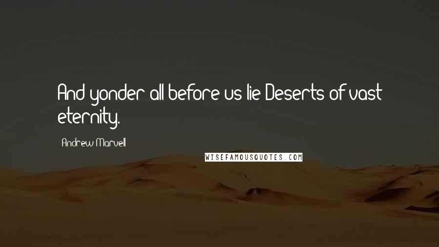 Andrew Marvell Quotes: And yonder all before us lie Deserts of vast eternity.