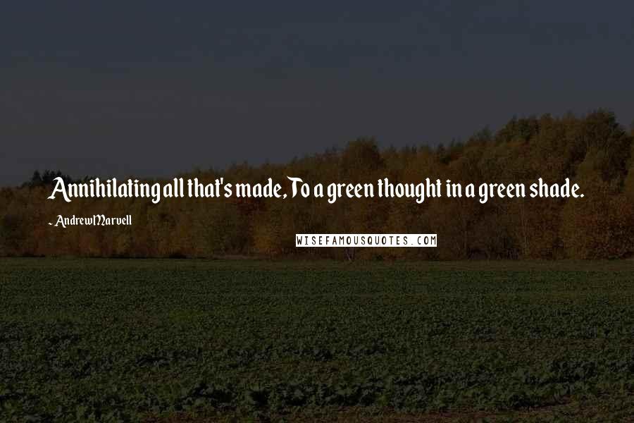 Andrew Marvell Quotes: Annihilating all that's made, To a green thought in a green shade.