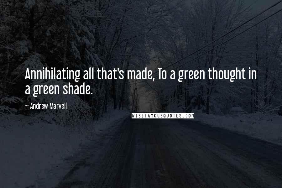 Andrew Marvell Quotes: Annihilating all that's made, To a green thought in a green shade.