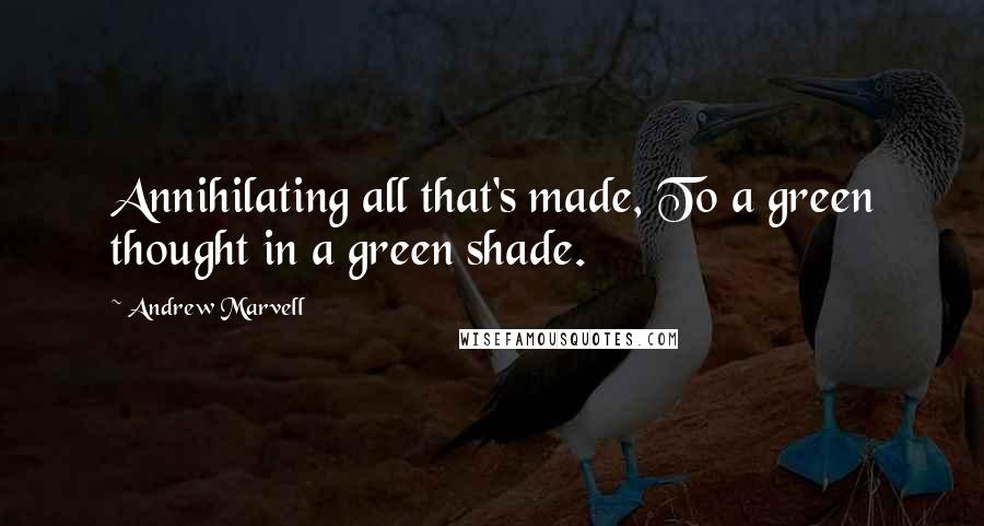 Andrew Marvell Quotes: Annihilating all that's made, To a green thought in a green shade.