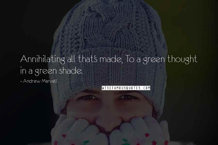 Andrew Marvell Quotes: Annihilating all that's made, To a green thought in a green shade.