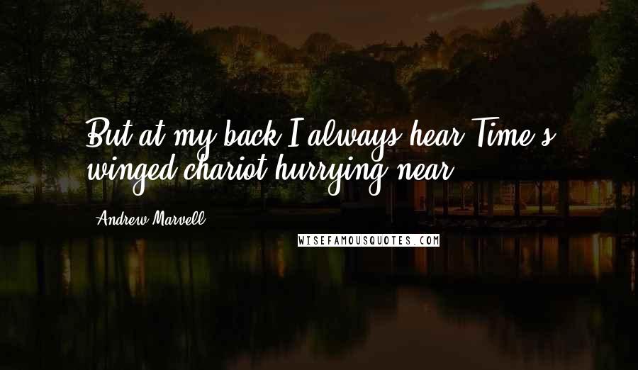 Andrew Marvell Quotes: But at my back I always hear Time's winged chariot hurrying near.