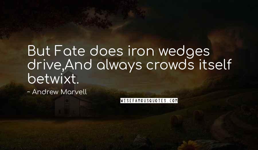 Andrew Marvell Quotes: But Fate does iron wedges drive,And always crowds itself betwixt.