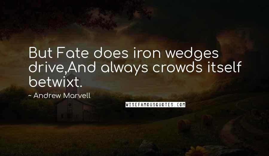 Andrew Marvell Quotes: But Fate does iron wedges drive,And always crowds itself betwixt.