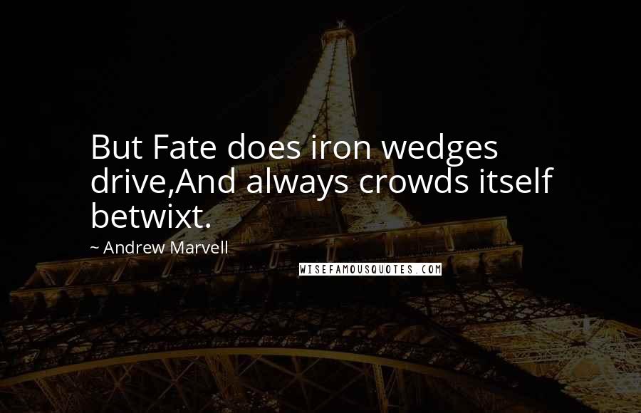 Andrew Marvell Quotes: But Fate does iron wedges drive,And always crowds itself betwixt.