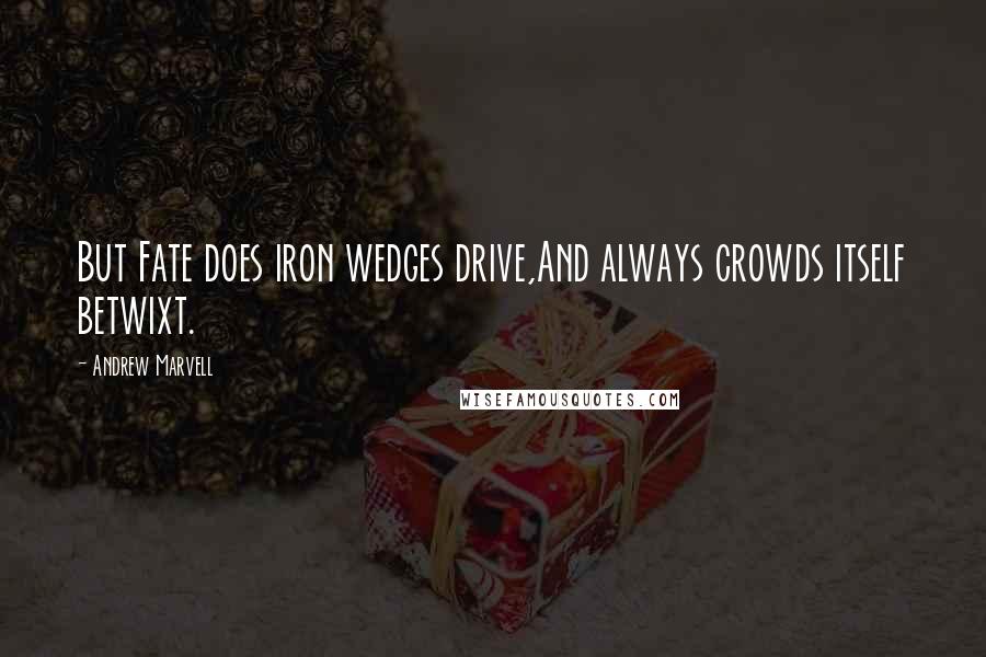 Andrew Marvell Quotes: But Fate does iron wedges drive,And always crowds itself betwixt.