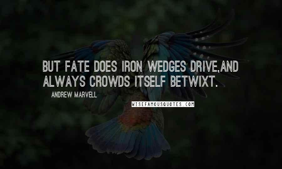 Andrew Marvell Quotes: But Fate does iron wedges drive,And always crowds itself betwixt.