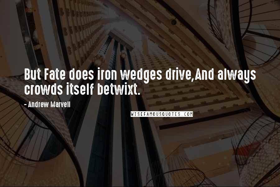 Andrew Marvell Quotes: But Fate does iron wedges drive,And always crowds itself betwixt.