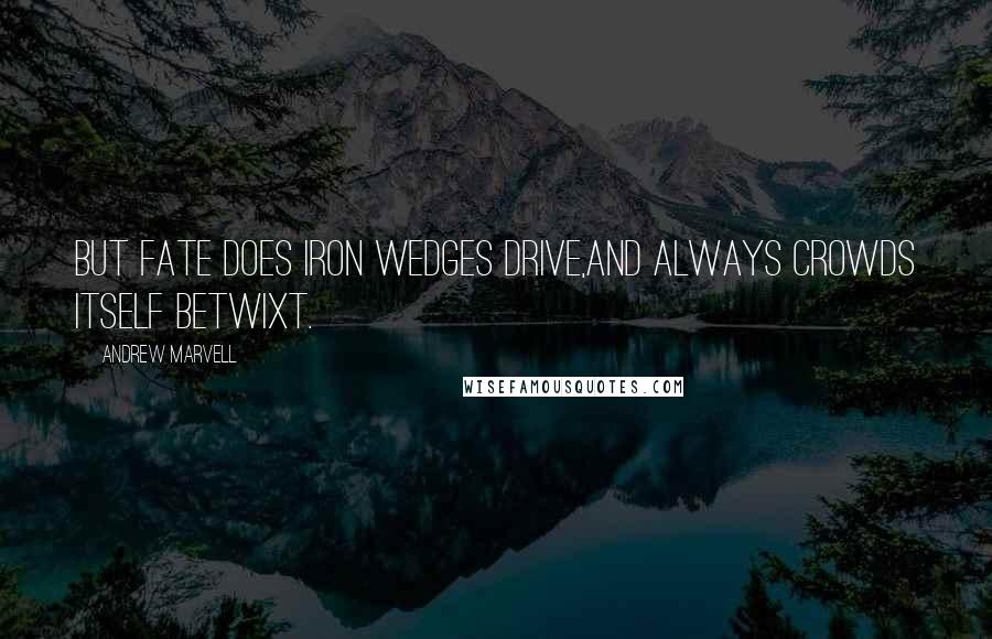 Andrew Marvell Quotes: But Fate does iron wedges drive,And always crowds itself betwixt.