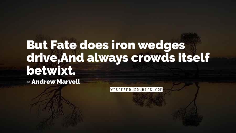 Andrew Marvell Quotes: But Fate does iron wedges drive,And always crowds itself betwixt.