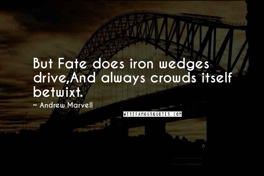 Andrew Marvell Quotes: But Fate does iron wedges drive,And always crowds itself betwixt.