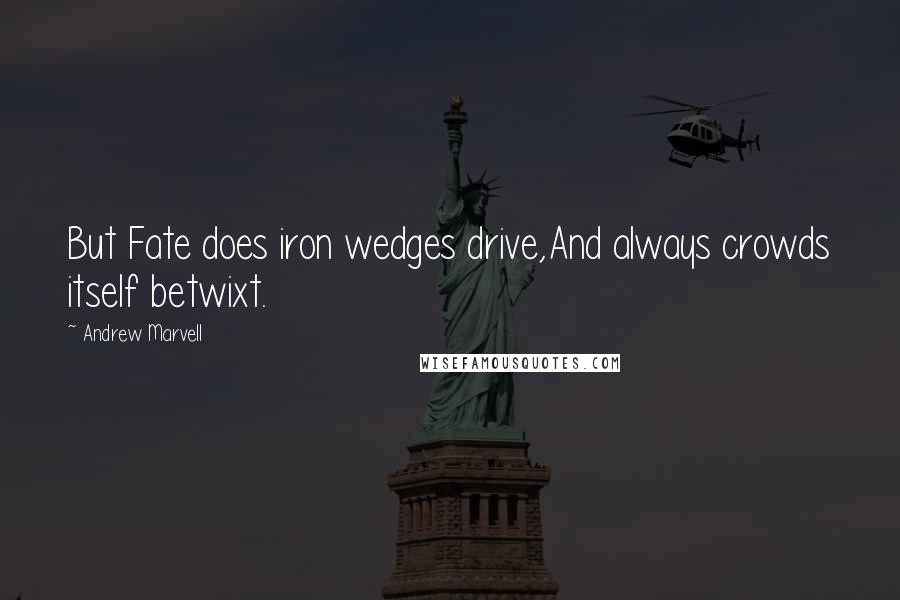 Andrew Marvell Quotes: But Fate does iron wedges drive,And always crowds itself betwixt.