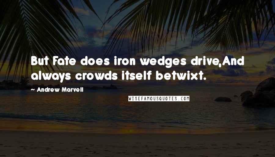 Andrew Marvell Quotes: But Fate does iron wedges drive,And always crowds itself betwixt.