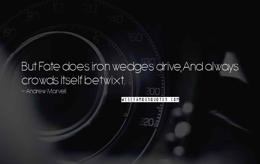 Andrew Marvell Quotes: But Fate does iron wedges drive,And always crowds itself betwixt.