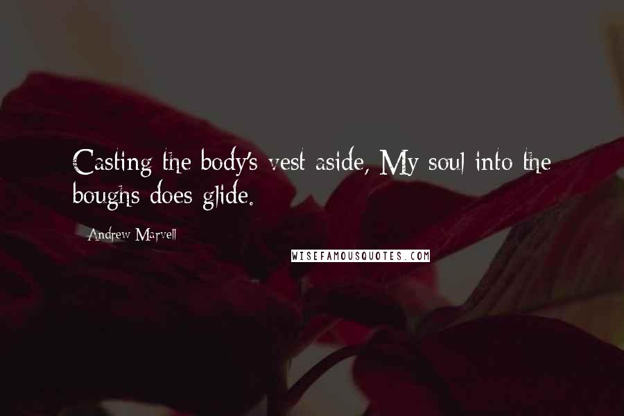 Andrew Marvell Quotes: Casting the body's vest aside, My soul into the boughs does glide.