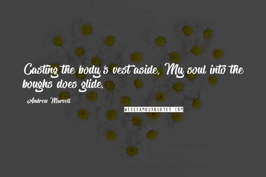 Andrew Marvell Quotes: Casting the body's vest aside, My soul into the boughs does glide.
