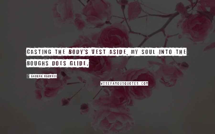 Andrew Marvell Quotes: Casting the body's vest aside, My soul into the boughs does glide.