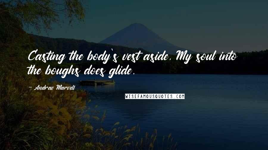 Andrew Marvell Quotes: Casting the body's vest aside, My soul into the boughs does glide.