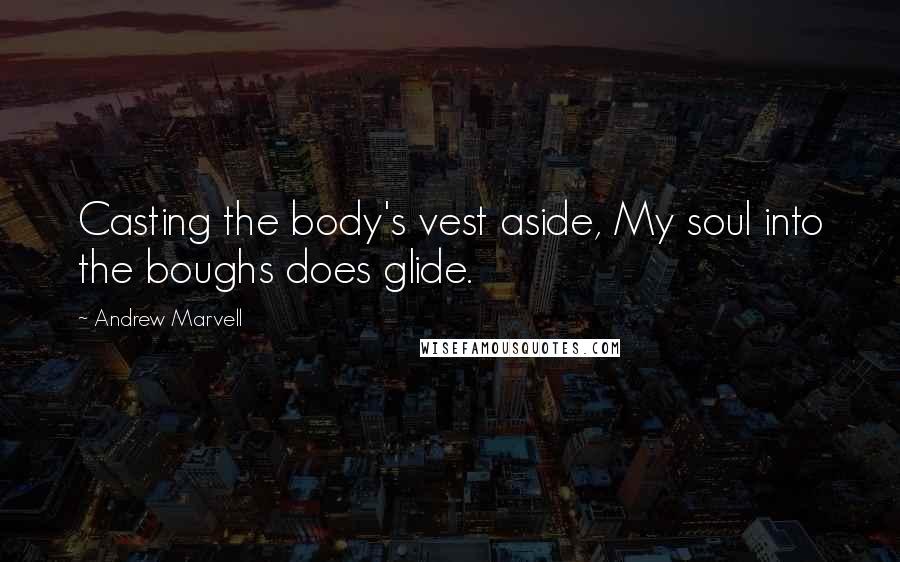 Andrew Marvell Quotes: Casting the body's vest aside, My soul into the boughs does glide.