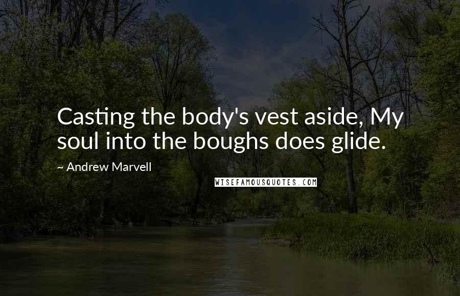 Andrew Marvell Quotes: Casting the body's vest aside, My soul into the boughs does glide.