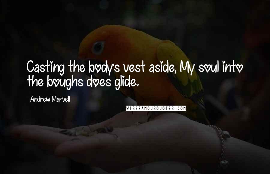 Andrew Marvell Quotes: Casting the body's vest aside, My soul into the boughs does glide.