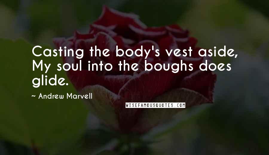 Andrew Marvell Quotes: Casting the body's vest aside, My soul into the boughs does glide.