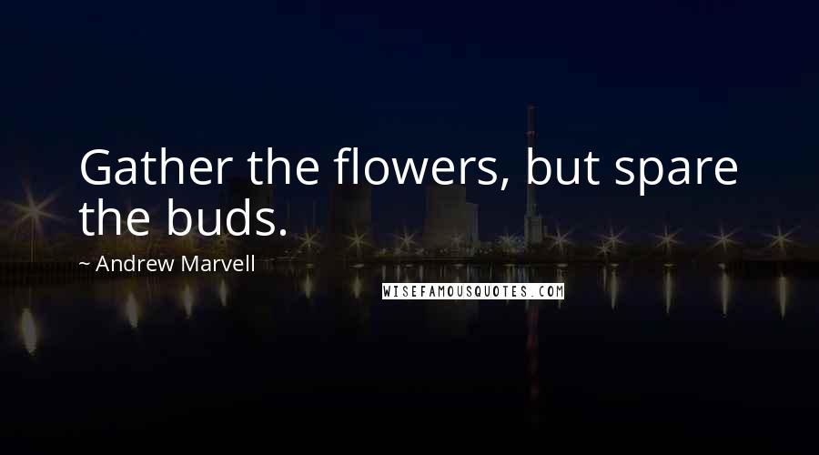 Andrew Marvell Quotes: Gather the flowers, but spare the buds.