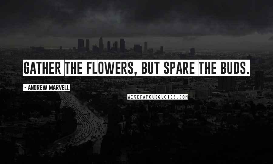 Andrew Marvell Quotes: Gather the flowers, but spare the buds.