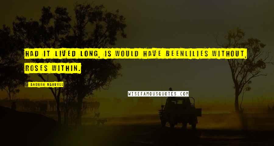 Andrew Marvell Quotes: Had it lived long, is would have beenLilies without, roses within.
