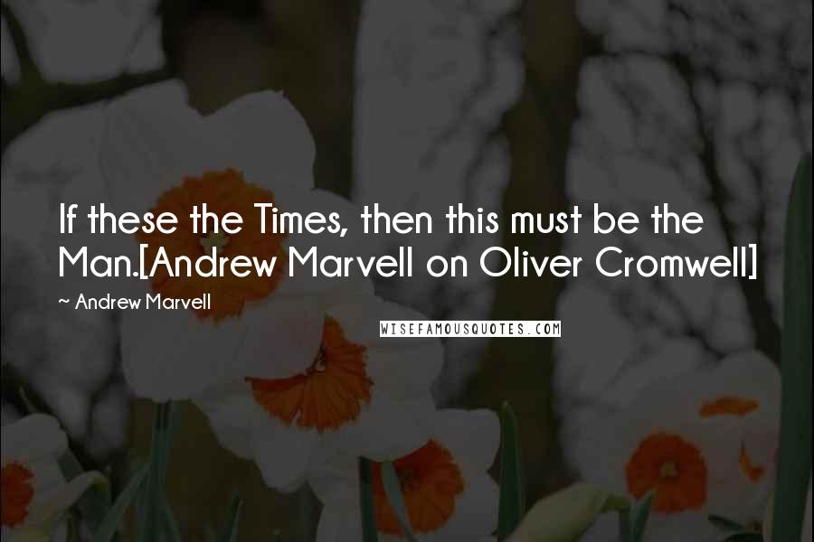 Andrew Marvell Quotes: If these the Times, then this must be the Man.[Andrew Marvell on Oliver Cromwell]