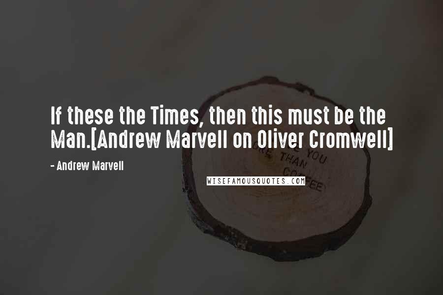 Andrew Marvell Quotes: If these the Times, then this must be the Man.[Andrew Marvell on Oliver Cromwell]