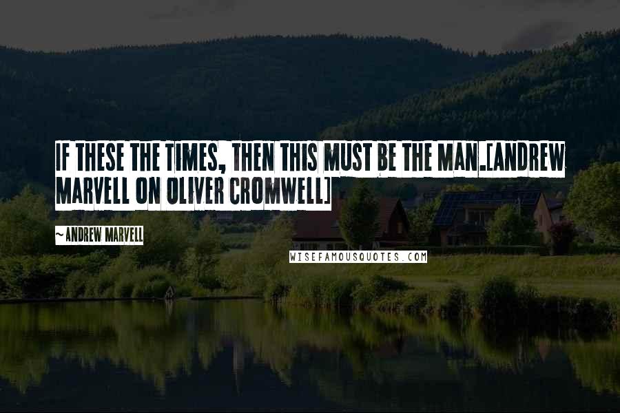 Andrew Marvell Quotes: If these the Times, then this must be the Man.[Andrew Marvell on Oliver Cromwell]