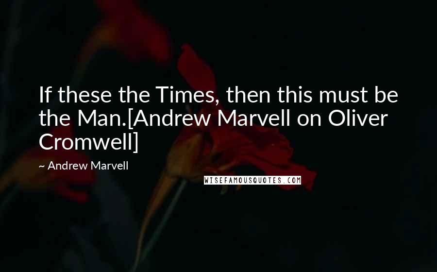 Andrew Marvell Quotes: If these the Times, then this must be the Man.[Andrew Marvell on Oliver Cromwell]