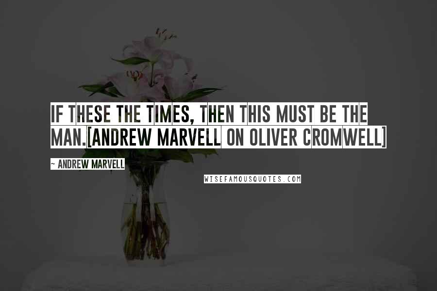 Andrew Marvell Quotes: If these the Times, then this must be the Man.[Andrew Marvell on Oliver Cromwell]