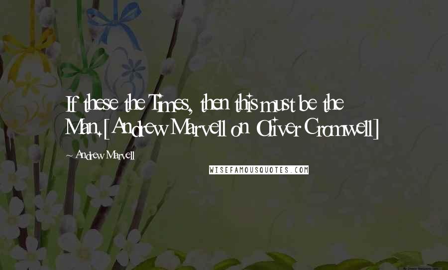 Andrew Marvell Quotes: If these the Times, then this must be the Man.[Andrew Marvell on Oliver Cromwell]