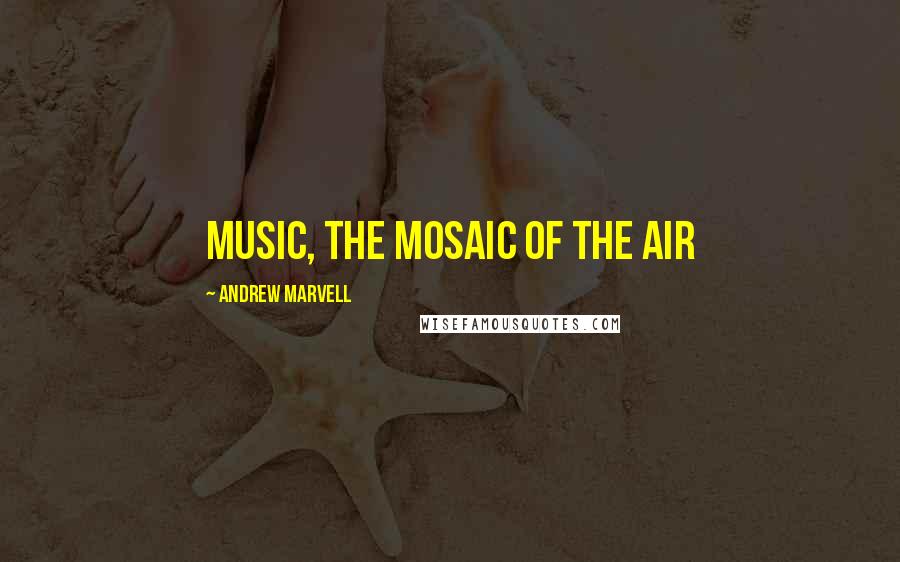 Andrew Marvell Quotes: Music, the mosaic of the air