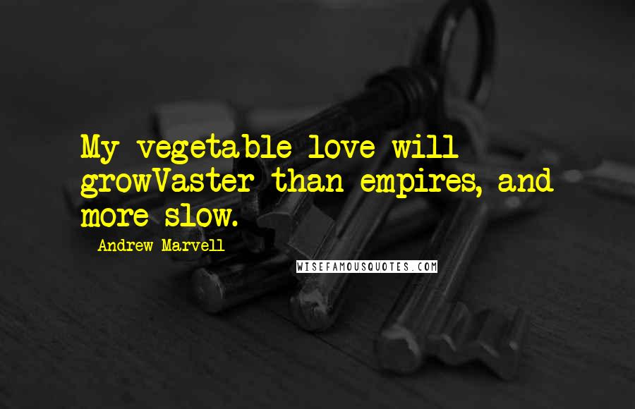 Andrew Marvell Quotes: My vegetable love will growVaster than empires, and more slow.