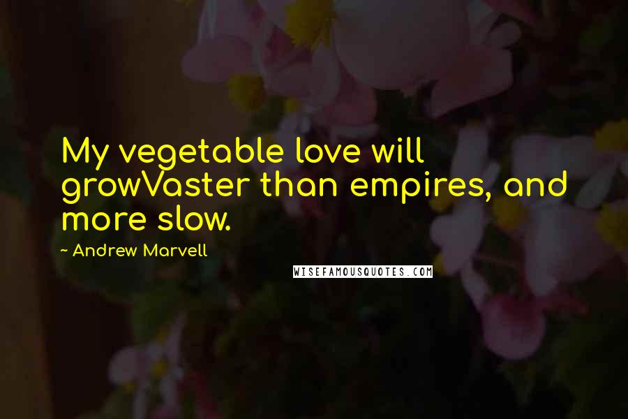 Andrew Marvell Quotes: My vegetable love will growVaster than empires, and more slow.