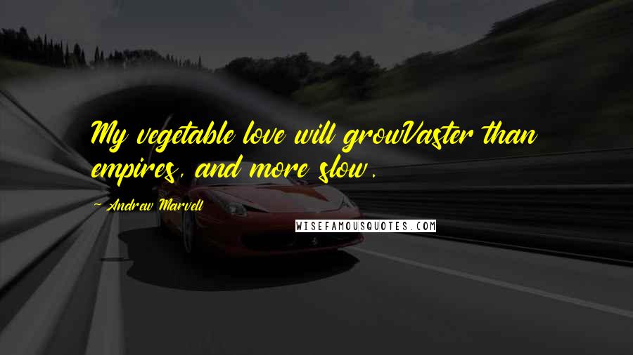 Andrew Marvell Quotes: My vegetable love will growVaster than empires, and more slow.