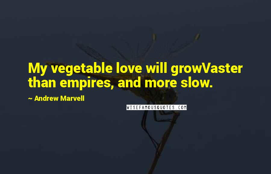 Andrew Marvell Quotes: My vegetable love will growVaster than empires, and more slow.