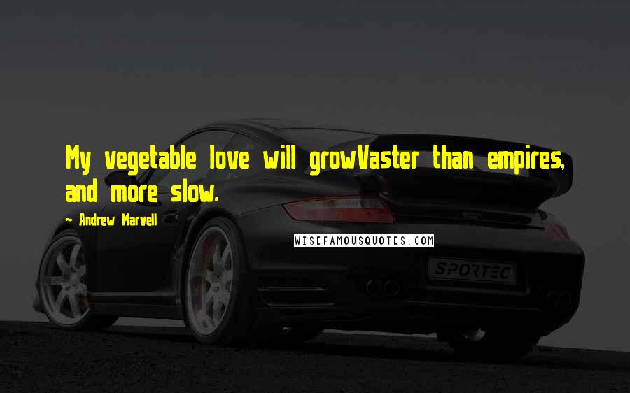 Andrew Marvell Quotes: My vegetable love will growVaster than empires, and more slow.