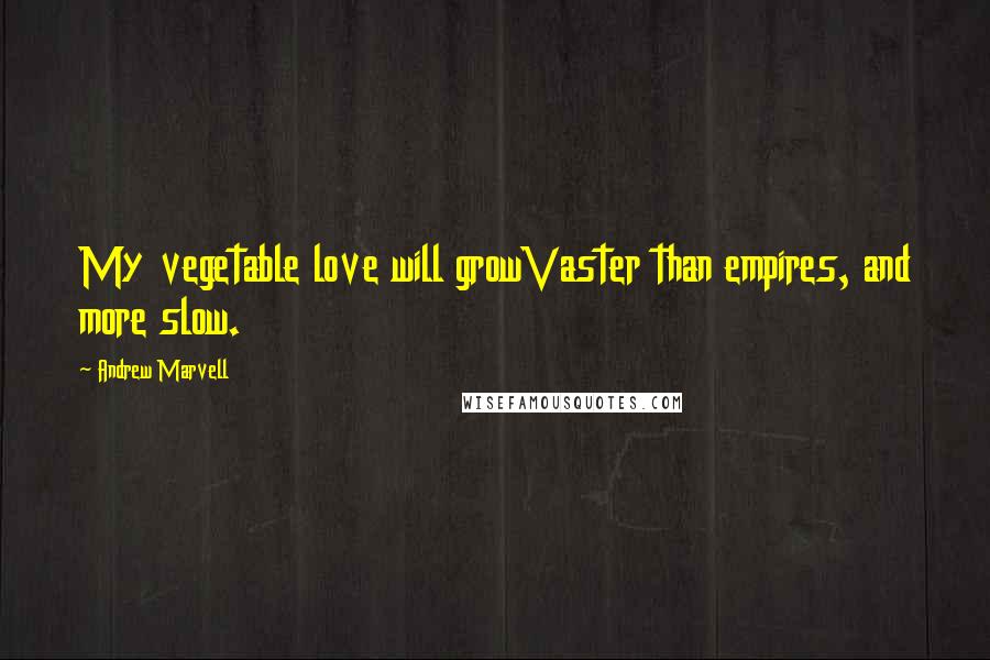 Andrew Marvell Quotes: My vegetable love will growVaster than empires, and more slow.