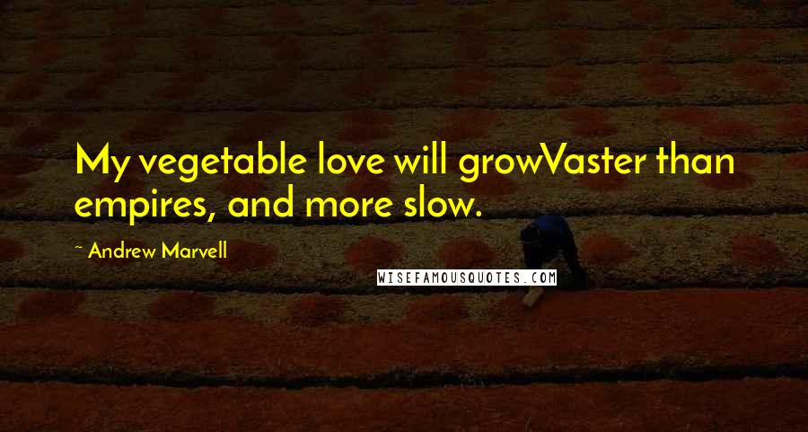 Andrew Marvell Quotes: My vegetable love will growVaster than empires, and more slow.