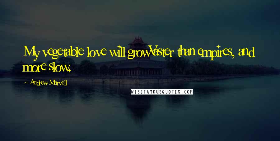 Andrew Marvell Quotes: My vegetable love will growVaster than empires, and more slow.