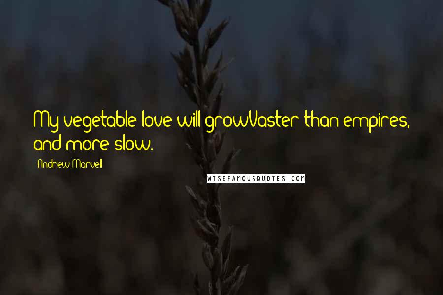 Andrew Marvell Quotes: My vegetable love will growVaster than empires, and more slow.