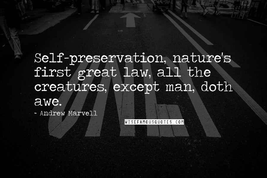 Andrew Marvell Quotes: Self-preservation, nature's first great law, all the creatures, except man, doth awe.