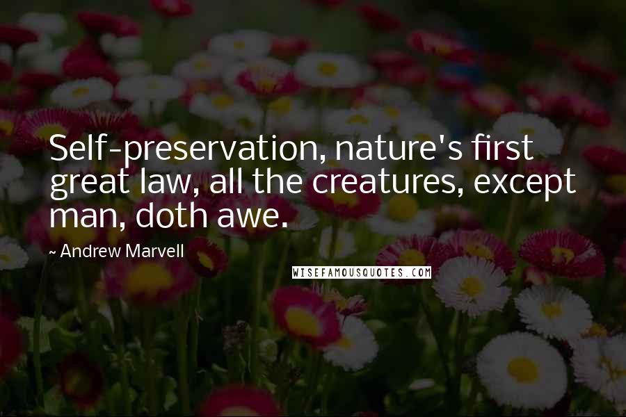 Andrew Marvell Quotes: Self-preservation, nature's first great law, all the creatures, except man, doth awe.