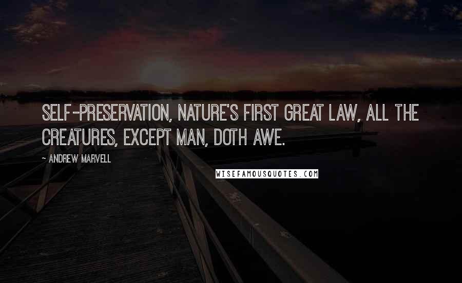 Andrew Marvell Quotes: Self-preservation, nature's first great law, all the creatures, except man, doth awe.