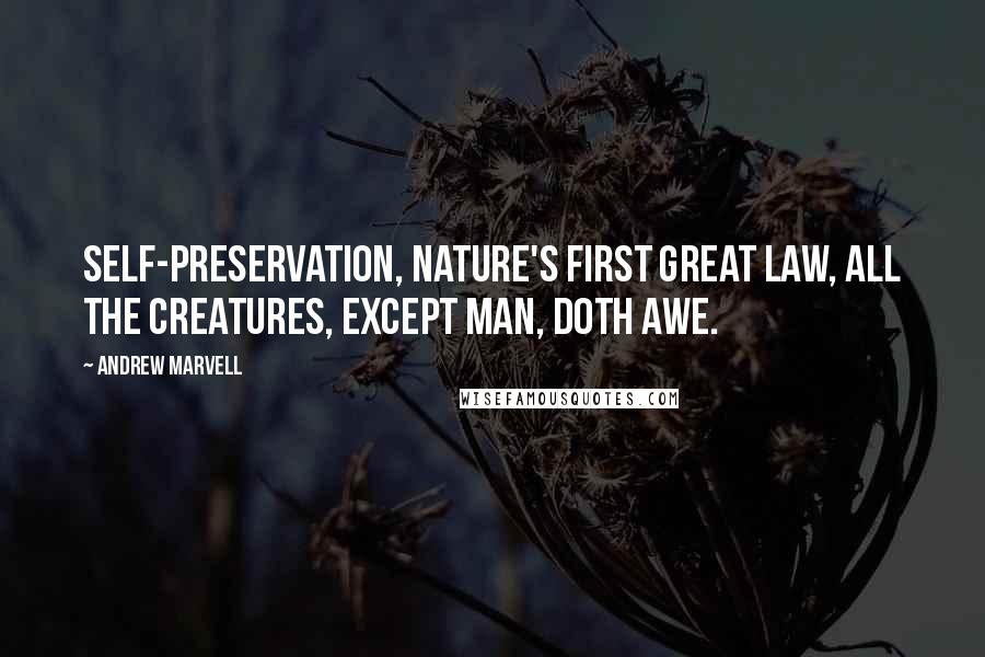 Andrew Marvell Quotes: Self-preservation, nature's first great law, all the creatures, except man, doth awe.