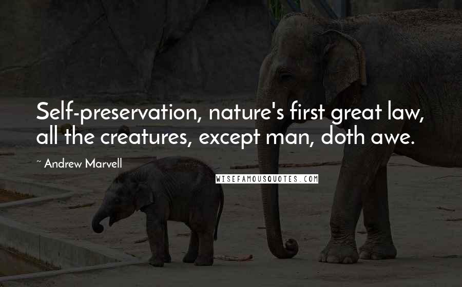 Andrew Marvell Quotes: Self-preservation, nature's first great law, all the creatures, except man, doth awe.